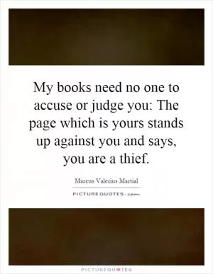 My books need no one to accuse or judge you: The page which is yours stands up against you and says, you are a thief Picture Quote #1