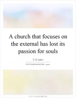 A church that focuses on the external has lost its passion for souls Picture Quote #1