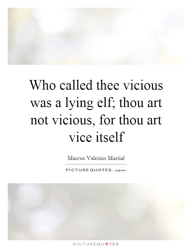 Who called thee vicious was a lying elf; thou art not vicious, for thou art vice itself Picture Quote #1
