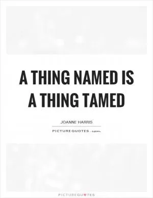 A thing named is a thing tamed Picture Quote #1