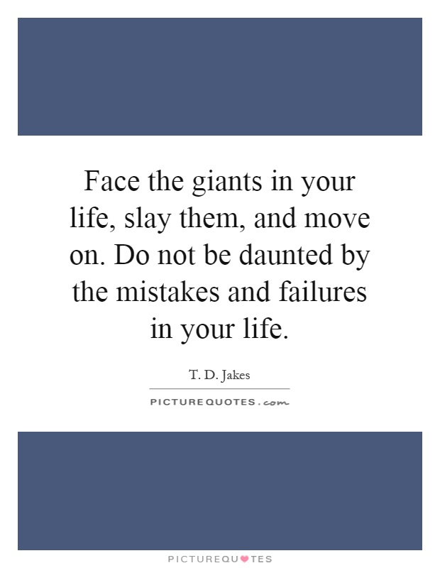 Face the giants in your life, slay them, and move on. Do not be daunted by the mistakes and failures in your life Picture Quote #1