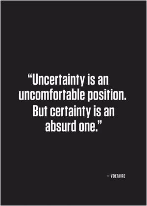 Uncertainty is an uncomfortable position. But certainty is an absurd one Picture Quote #1