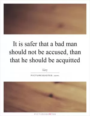 It is safer that a bad man should not be accused, than that he should be acquitted Picture Quote #1