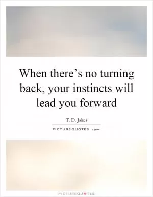 When there’s no turning back, your instincts will lead you forward Picture Quote #1