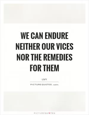 We can endure neither our vices nor the remedies for them Picture Quote #1