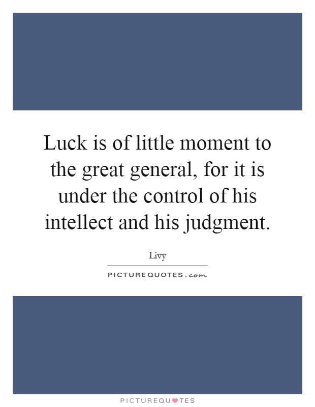 Luck is of little moment to the great general, for it is under the control of his intellect and his judgment Picture Quote #1