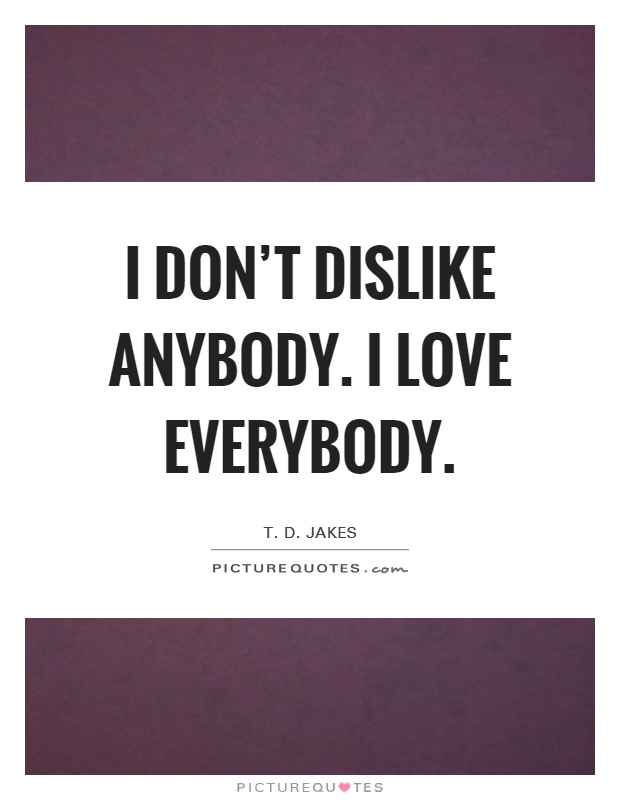 I don't dislike anybody. I love everybody Picture Quote #1