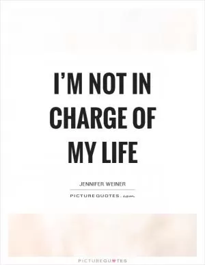 I’m not in charge of my life Picture Quote #1