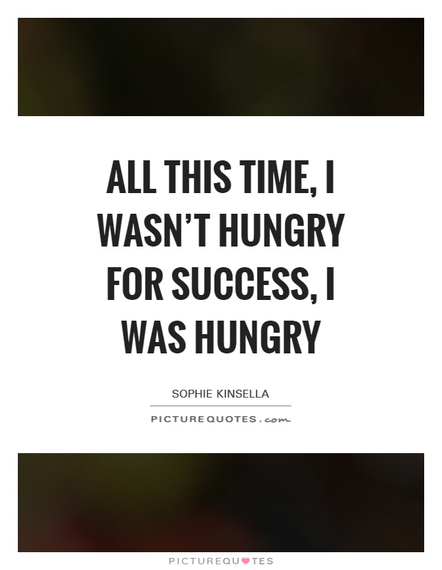 All this time, I wasn't hungry for success, I was hungry Picture Quote #1