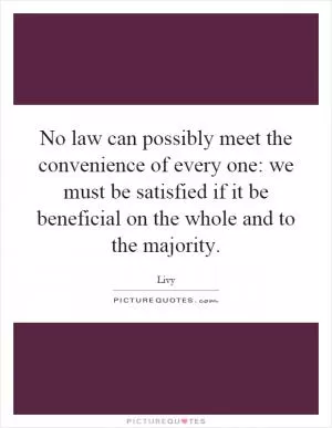 No law can possibly meet the convenience of every one: we must be satisfied if it be beneficial on the whole and to the majority Picture Quote #1