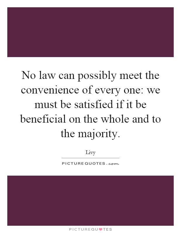 No law can possibly meet the convenience of every one: we must be satisfied if it be beneficial on the whole and to the majority Picture Quote #1