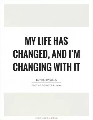 My life has changed, and I’m changing with it Picture Quote #1