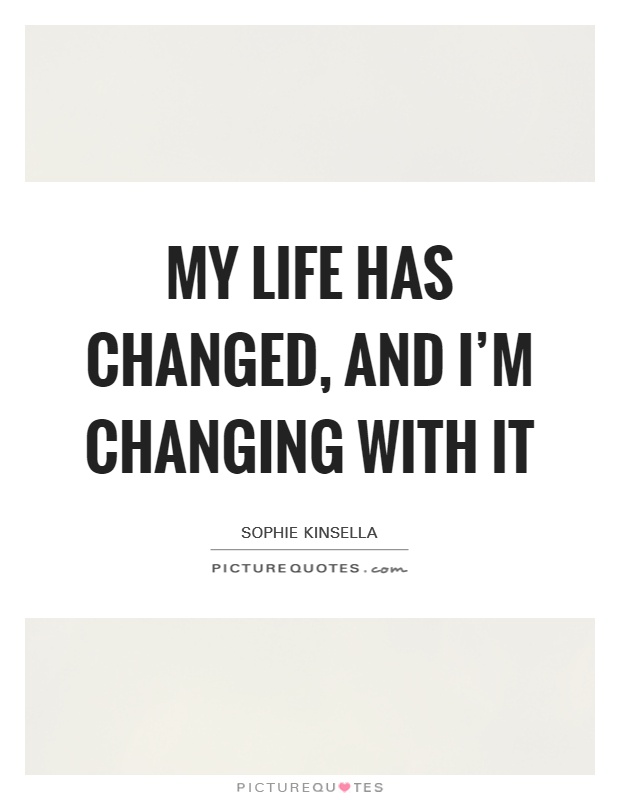 My life has changed, and I'm changing with it Picture Quote #1