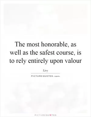 The most honorable, as well as the safest course, is to rely entirely upon valour Picture Quote #1