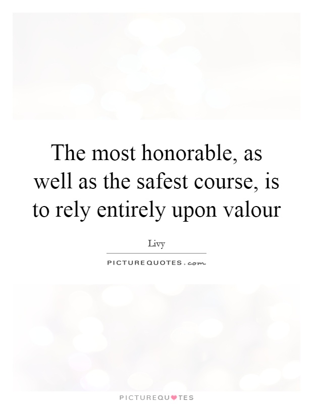 The most honorable, as well as the safest course, is to rely entirely upon valour Picture Quote #1