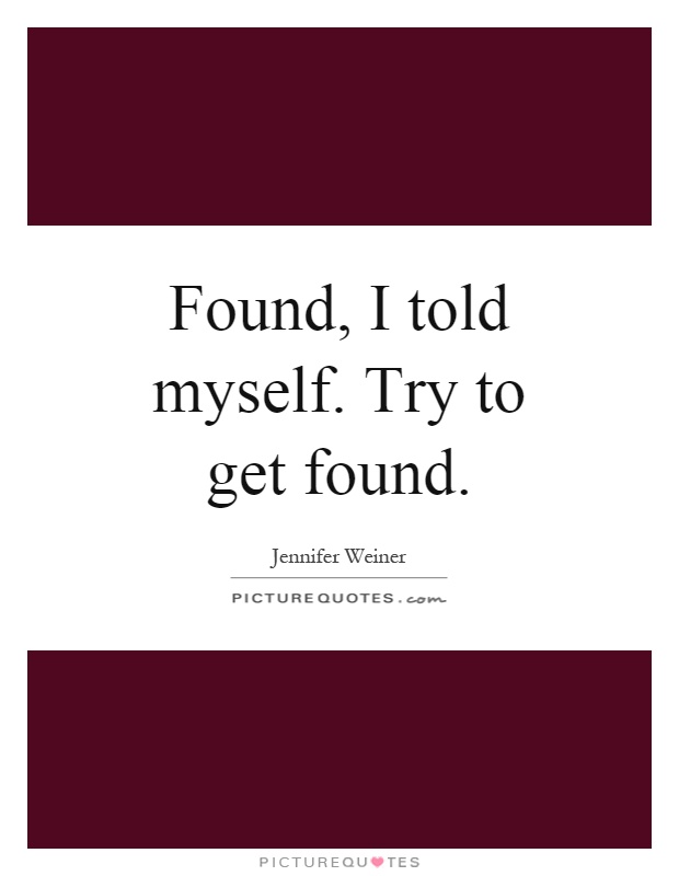 Found, I told myself. Try to get found Picture Quote #1