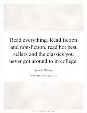 Read everything. Read fiction and non-fiction, read hot best sellers and the classics you never got around to in college Picture Quote #1