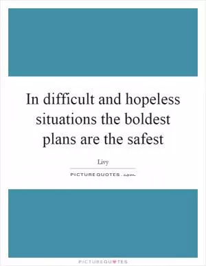 In difficult and hopeless situations the boldest plans are the safest Picture Quote #1