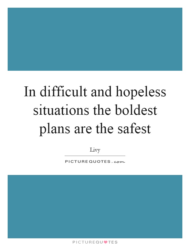 In difficult and hopeless situations the boldest plans are the safest Picture Quote #1