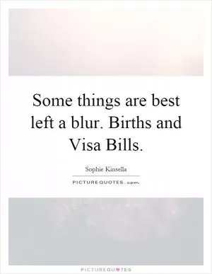 Some things are best left a blur. Births and Visa Bills Picture Quote #1