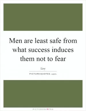 Men are least safe from what success induces them not to fear Picture Quote #1