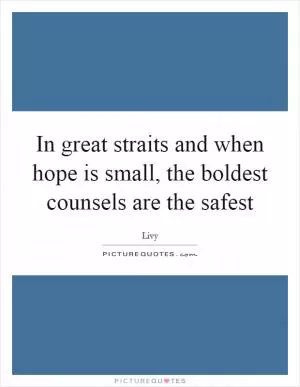 In great straits and when hope is small, the boldest counsels are the safest Picture Quote #1