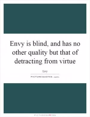 Envy is blind, and has no other quality but that of detracting from virtue Picture Quote #1