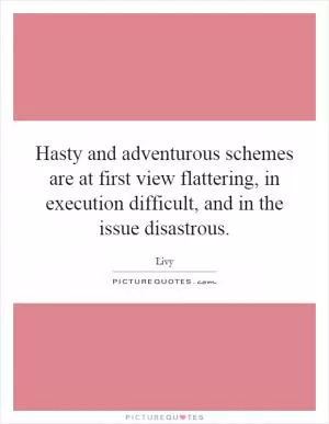 Hasty and adventurous schemes are at first view flattering, in execution difficult, and in the issue disastrous Picture Quote #1