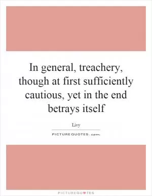 In general, treachery, though at first sufficiently cautious, yet in the end betrays itself Picture Quote #1