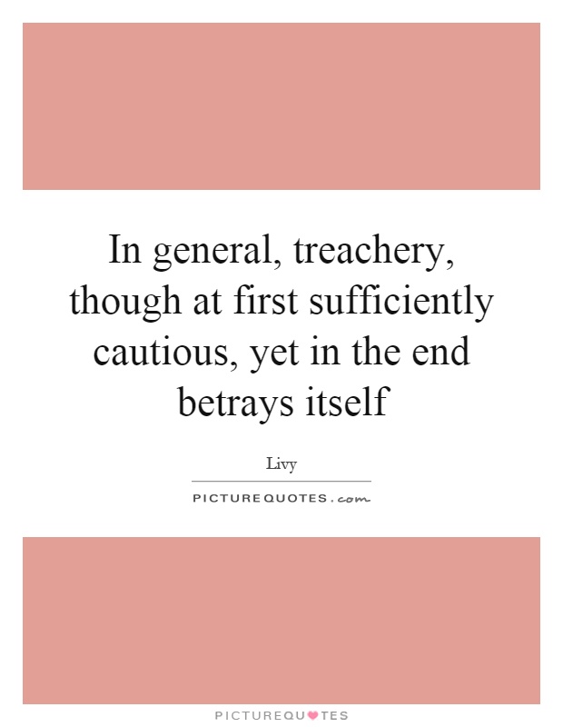 In general, treachery, though at first sufficiently cautious, yet in the end betrays itself Picture Quote #1