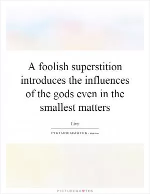A foolish superstition introduces the influences of the gods even in the smallest matters Picture Quote #1
