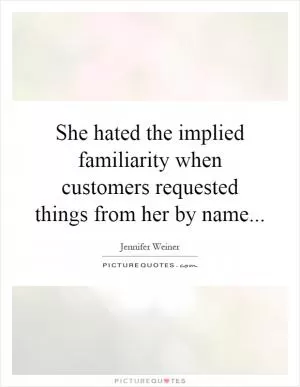 She hated the implied familiarity when customers requested things from her by name Picture Quote #1