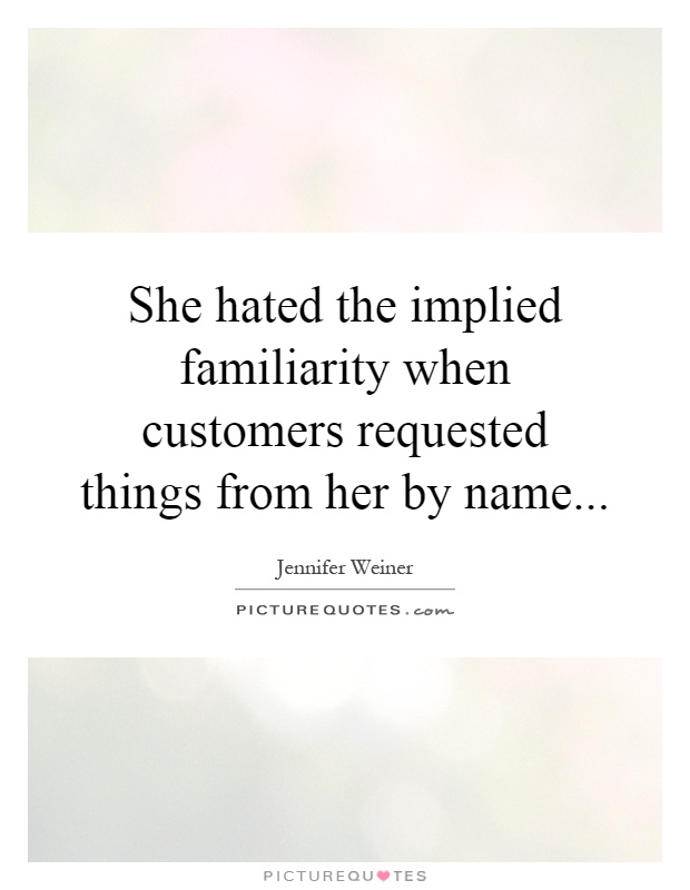 She hated the implied familiarity when customers requested things from her by name Picture Quote #1