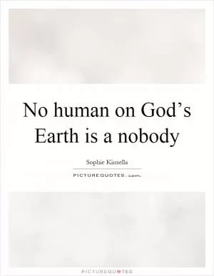 No human on God’s Earth is a nobody Picture Quote #1