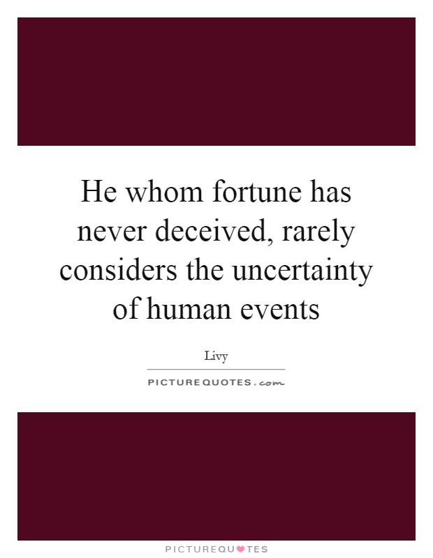He whom fortune has never deceived, rarely considers the uncertainty of human events Picture Quote #1