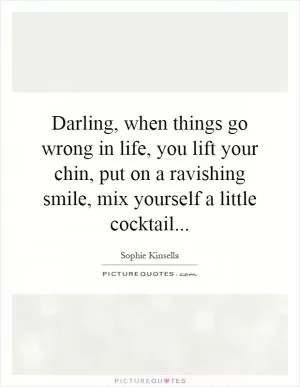 Darling, when things go wrong in life, you lift your chin, put on a ravishing smile, mix yourself a little cocktail Picture Quote #1