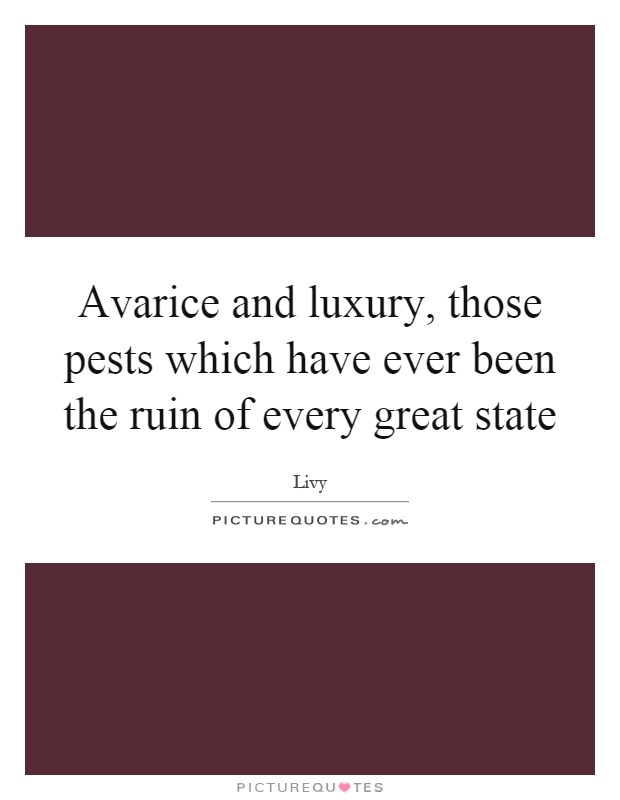 Avarice and luxury, those pests which have ever been the ruin of every great state Picture Quote #1