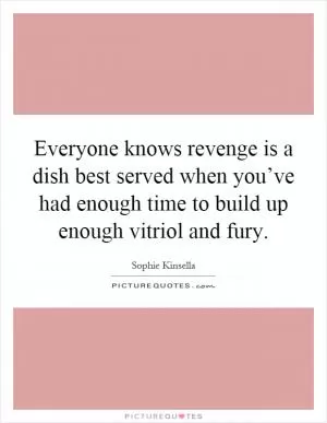 Everyone knows revenge is a dish best served when you’ve had enough time to build up enough vitriol and fury Picture Quote #1