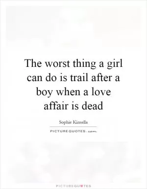 The worst thing a girl can do is trail after a boy when a love affair is dead Picture Quote #1