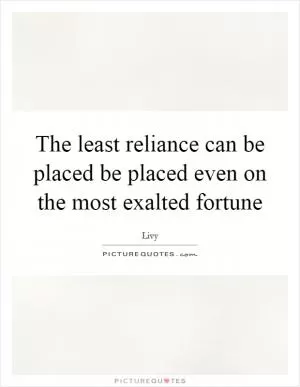 The least reliance can be placed be placed even on the most exalted fortune Picture Quote #1