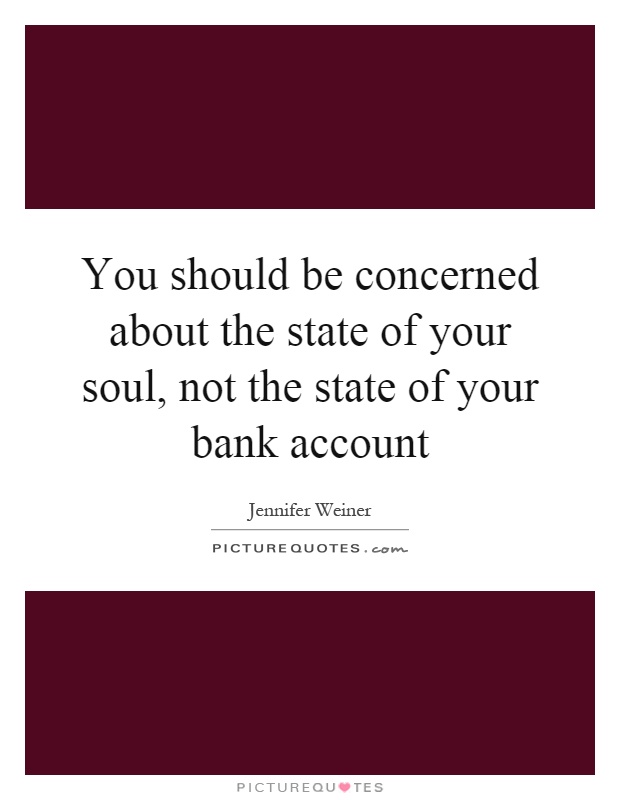 You should be concerned about the state of your soul, not the state of your bank account Picture Quote #1