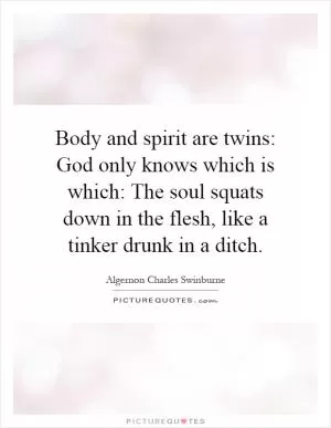 Body and spirit are twins: God only knows which is which: The soul squats down in the flesh, like a tinker drunk in a ditch Picture Quote #1