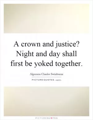 A crown and justice? Night and day shall first be yoked together Picture Quote #1