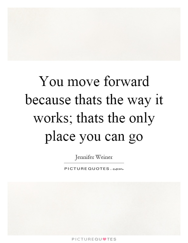 You move forward because thats the way it works; thats the only place you can go Picture Quote #1