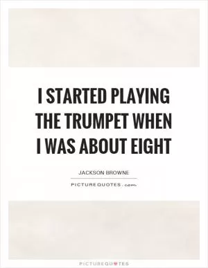 I started playing the trumpet when I was about eight Picture Quote #1