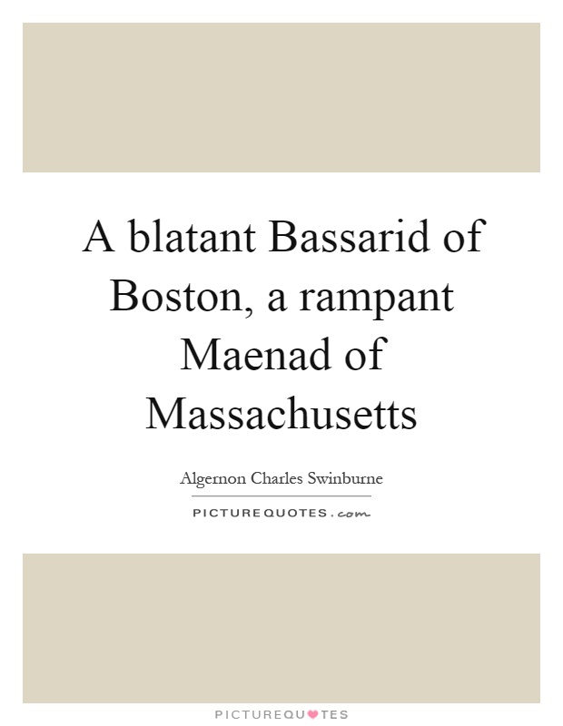 A blatant Bassarid of Boston, a rampant Maenad of Massachusetts Picture Quote #1