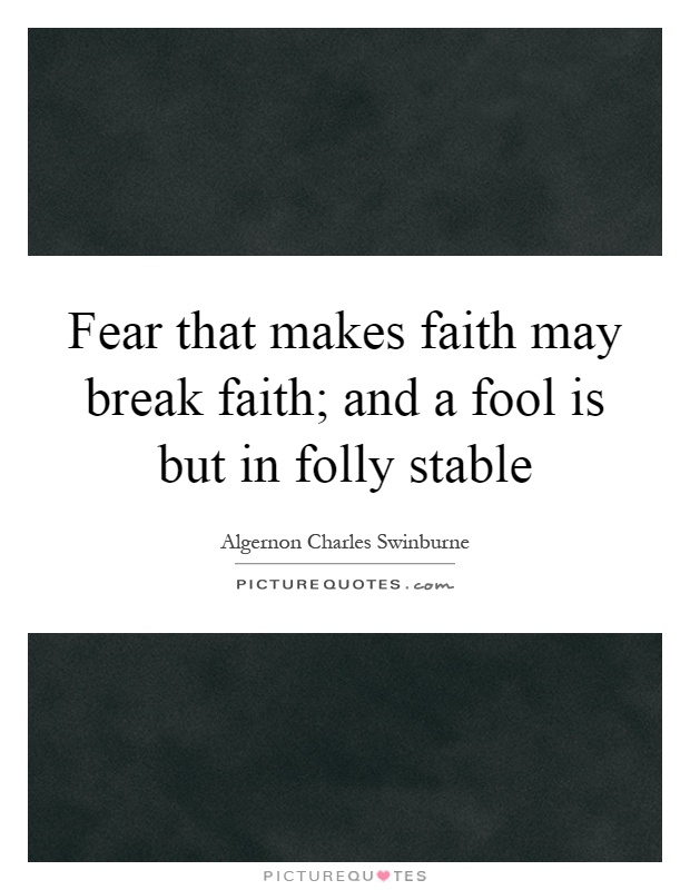 Fear that makes faith may break faith; and a fool is but in folly stable Picture Quote #1