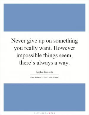Never give up on something you really want. However impossible things seem, there’s always a way Picture Quote #1