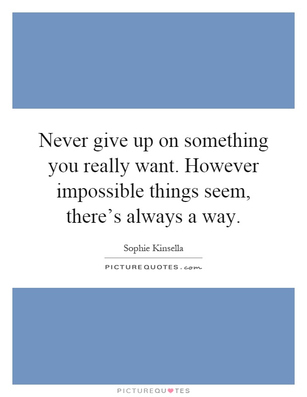 Never give up on something you really want. However impossible things seem, there's always a way Picture Quote #1