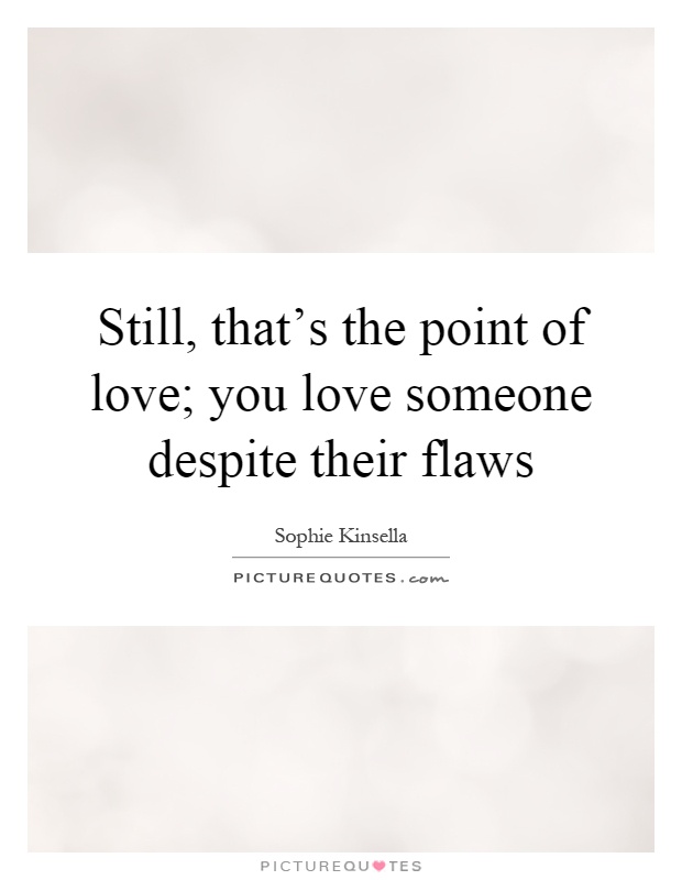Still, that's the point of love; you love someone despite their ...